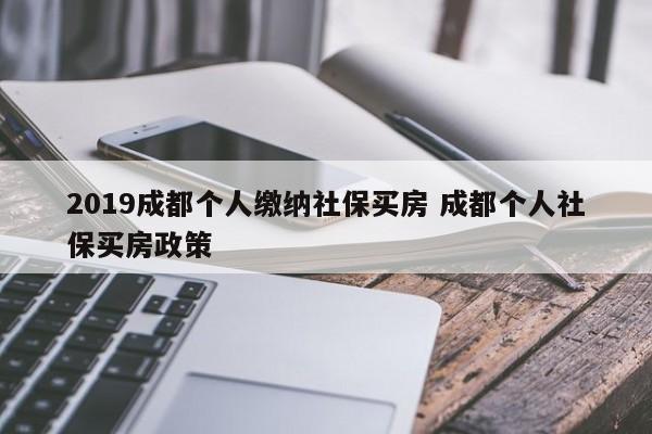 2019成都个人缴纳社保买房 成都个人社保买房政策