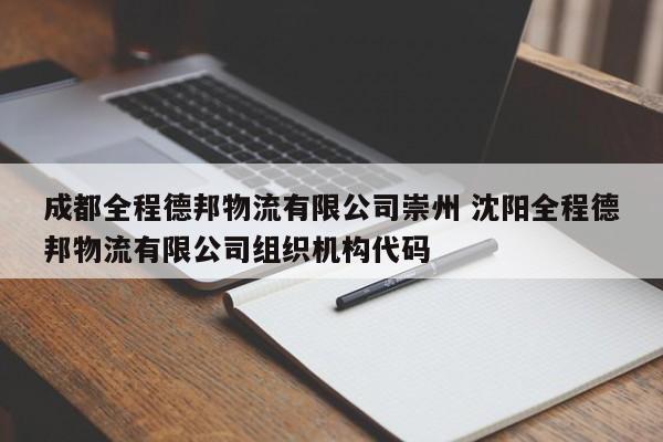 成都全程德邦物流有限公司崇州 沈阳全程德邦物流有限公司组织机构代码