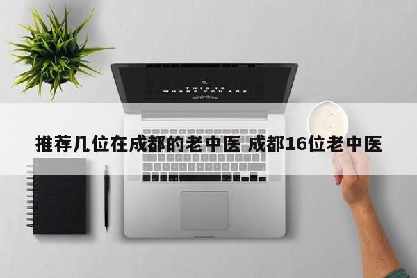 推荐几位在成都的老中医 成都16位老中医