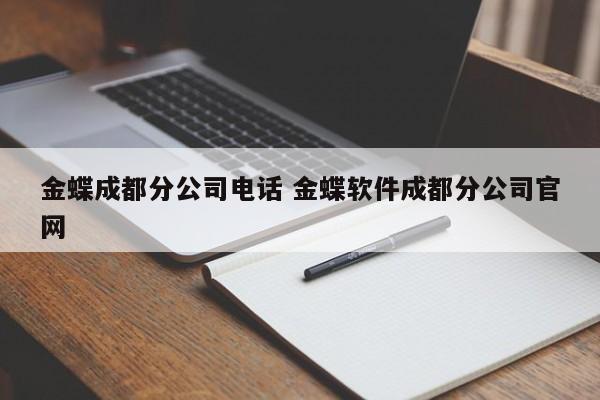 金蝶成都分公司电话 金蝶软件成都分公司官网