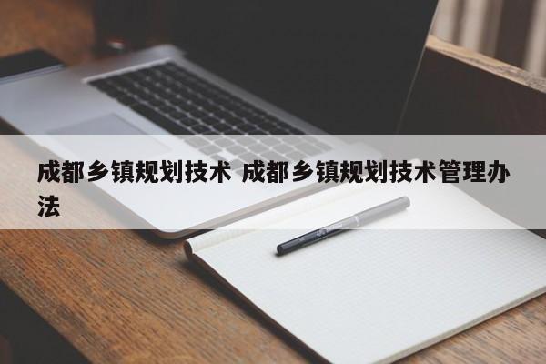 成都乡镇规划技术 成都乡镇规划技术管理办法