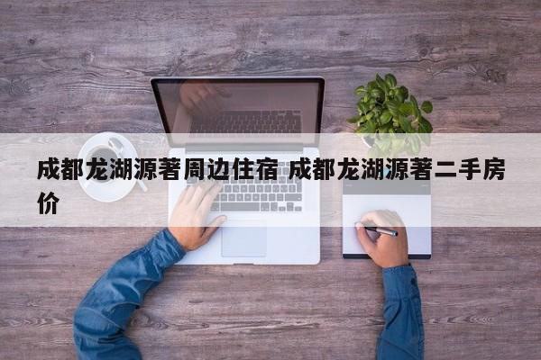 成都龙湖源著周边住宿 成都龙湖源著二手房价
