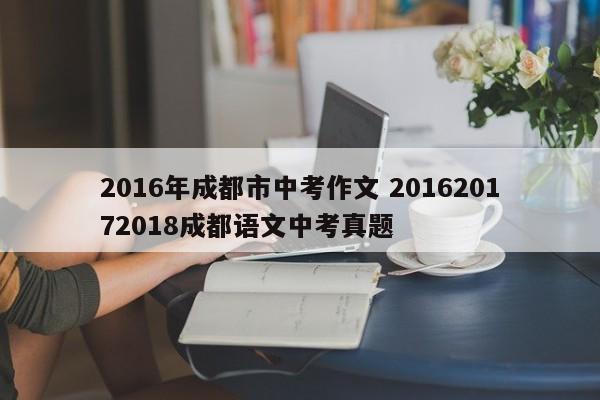 2016年成都市中考作文 201620172018成都语文中考真题