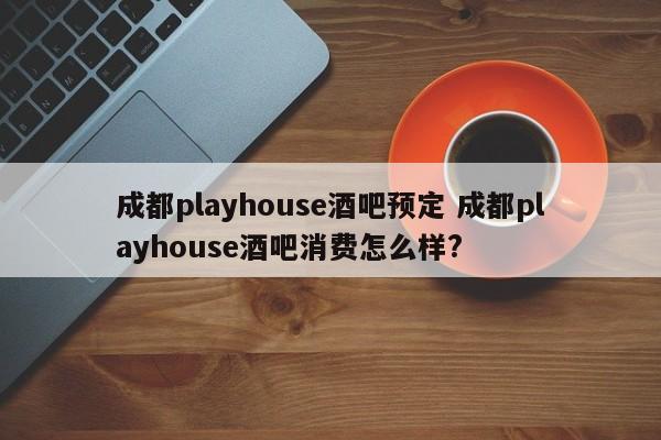 成都playhouse酒吧预定 成都playhouse酒吧消费怎么样?