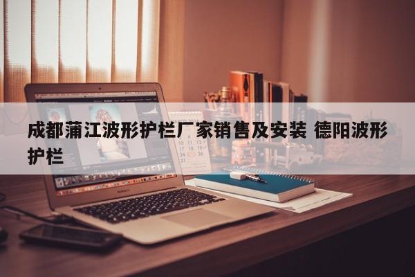 成都蒲江波形护栏厂家销售及安装 德阳波形护栏