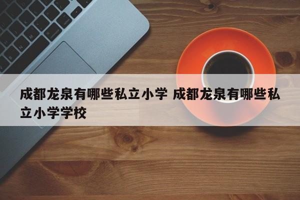 成都龙泉有哪些私立小学 成都龙泉有哪些私立小学学校