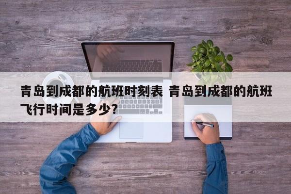 青岛到成都的航班时刻表 青岛到成都的航班飞行时间是多少?