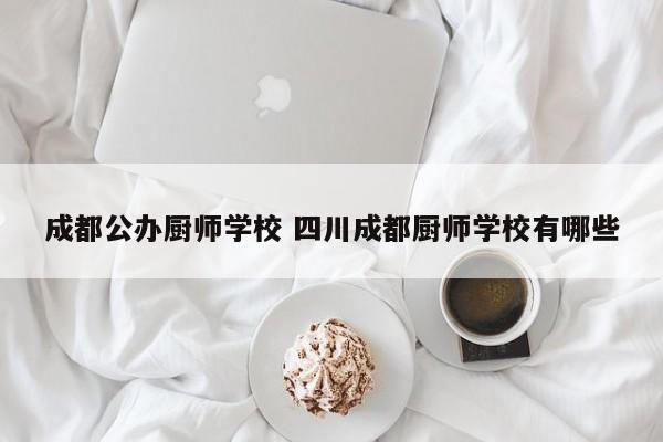 成都公办厨师学校 四川成都厨师学校有哪些