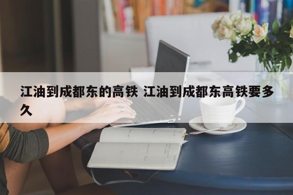江油到成都东的高铁 江油到成都东高铁要多久