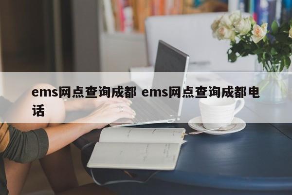 ems网点查询成都 ems网点查询成都电话