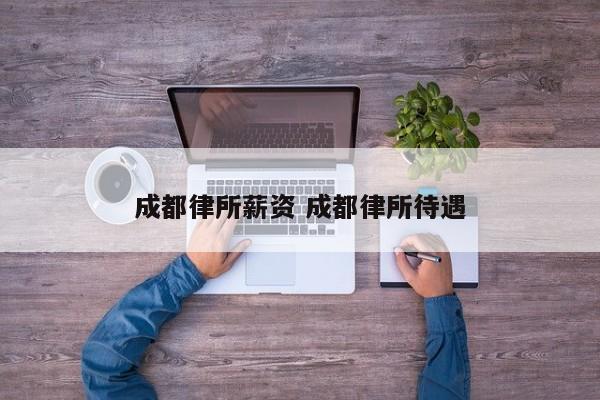 成都律所薪资 成都律所待遇
