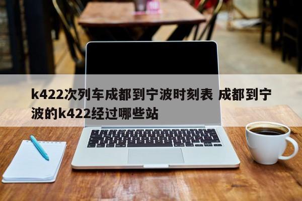 k422次列车成都到宁波时刻表 成都到宁波的k422经过哪些站