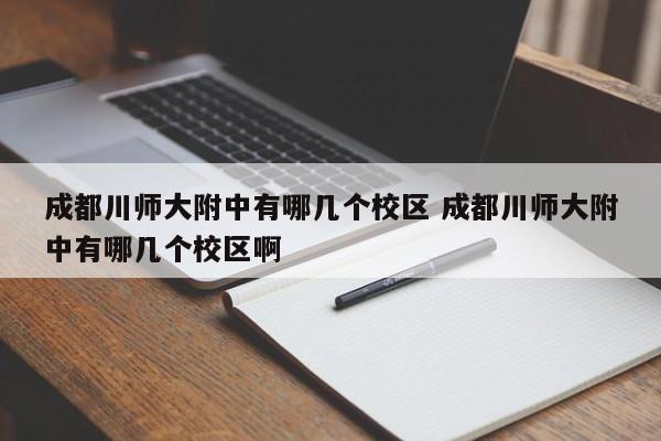 成都川师大附中有哪几个校区 成都川师大附中有哪几个校区啊