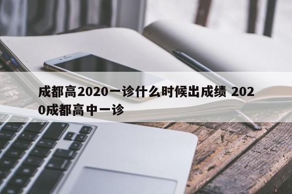 成都高2020一诊什么时候出成绩 2020成都高中一诊