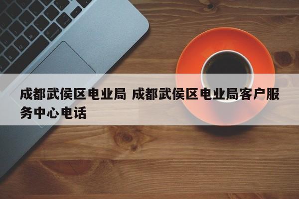 成都武侯区电业局 成都武侯区电业局客户服务中心电话