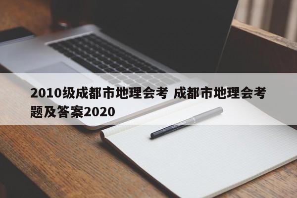 2010级成都市地理会考 成都市地理会考题及答案2020