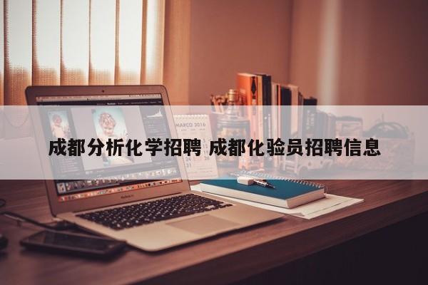 成都分析化学招聘 成都化验员招聘信息