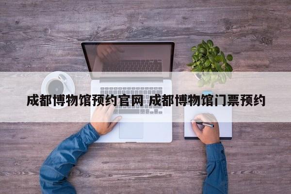 成都博物馆预约官网 成都博物馆门票预约