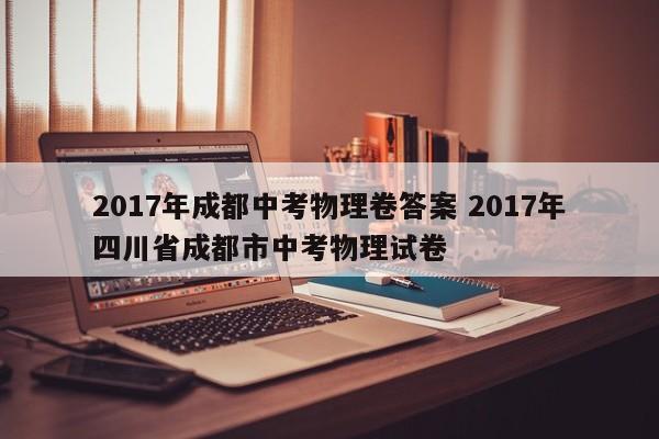 2017年成都中考物理卷答案 2017年四川省成都市中考物理试卷