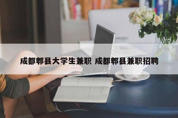 成都郫县大学生兼职 成都郫县兼职招聘