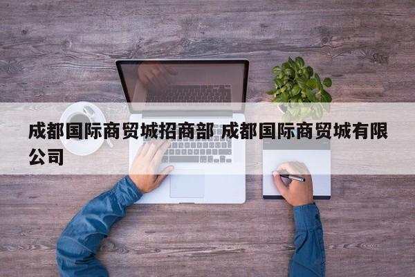成都国际商贸城招商部 成都国际商贸城有限公司