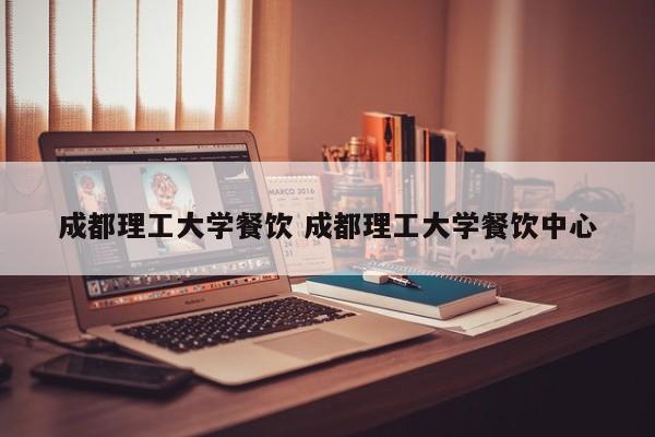 成都理工大学餐饮 成都理工大学餐饮中心