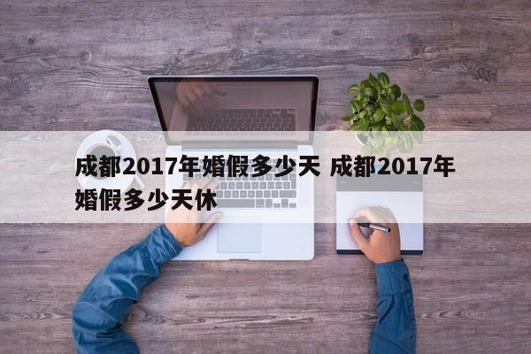 成都2017年婚假多少天 成都2017年婚假多少天休