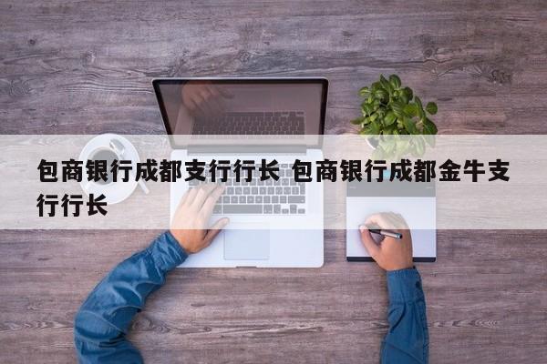 包商银行成都支行行长 包商银行成都金牛支行行长