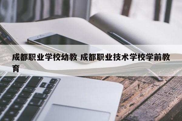 成都职业学校幼教 成都职业技术学校学前教育