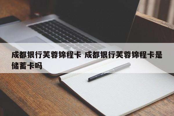 成都银行芙蓉锦程卡 成都银行芙蓉锦程卡是储蓄卡吗