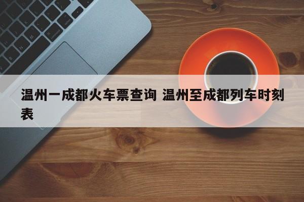 温州一成都火车票查询 温州至成都列车时刻表