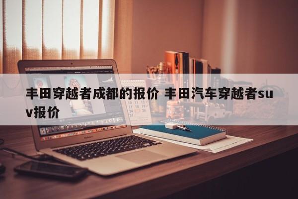 丰田穿越者成都的报价 丰田汽车穿越者suv报价