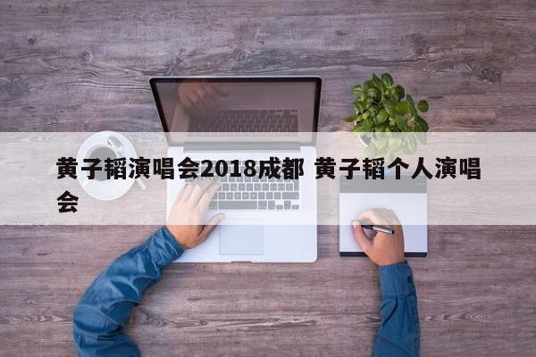 黄子韬演唱会2018成都 黄子韬个人演唱会