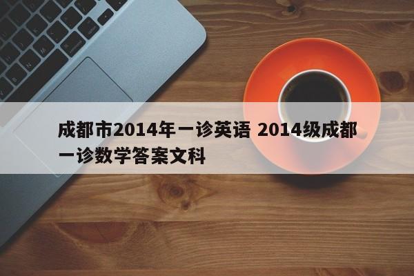 成都市2014年一诊英语 2014级成都一诊数学答案文科