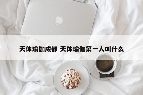 天体瑜伽成都 天体瑜伽第一人叫什么