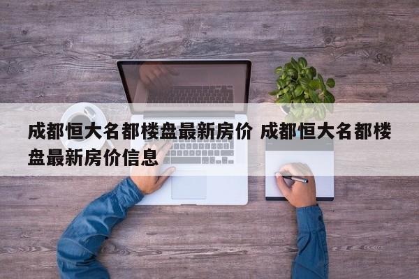 成都恒大名都楼盘最新房价 成都恒大名都楼盘最新房价信息