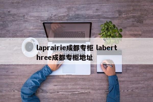 laprairie成都专柜 laberthree成都专柜地址