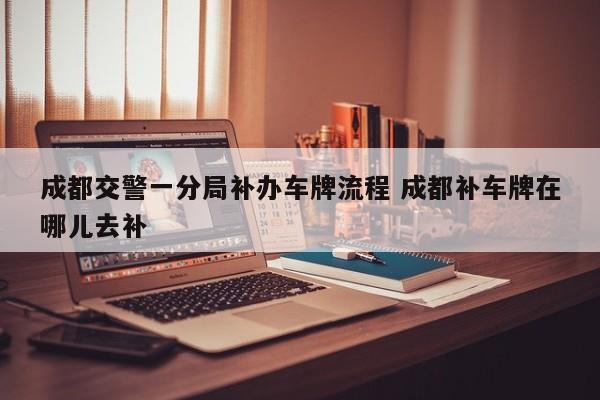 成都交警一分局补办车牌流程 成都补车牌在哪儿去补