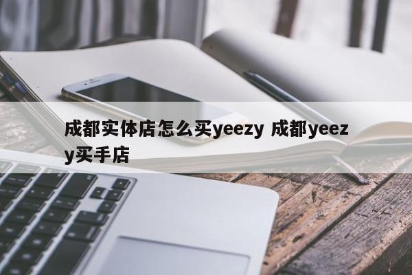 成都实体店怎么买yeezy 成都yeezy买手店