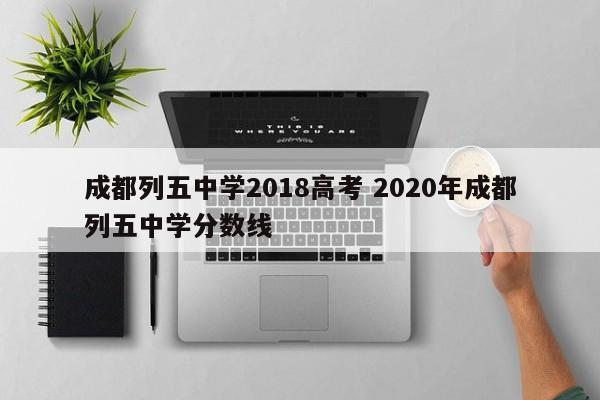 成都列五中学2018高考 2020年成都列五中学分数线