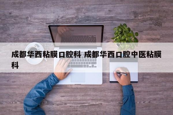 成都华西粘膜口腔科 成都华西口腔中医粘膜科