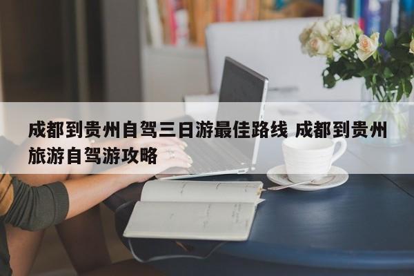 成都到贵州自驾三日游最佳路线 成都到贵州旅游自驾游攻略