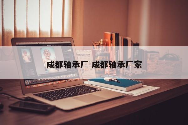 成都轴承厂 成都轴承厂家