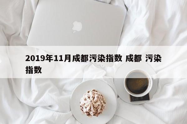 2019年11月成都污染指数 成都 污染指数
