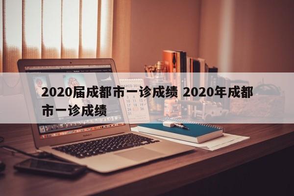 2020届成都市一诊成绩 2020年成都市一诊成绩