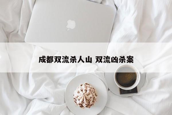 成都双流杀人山 双流凶杀案