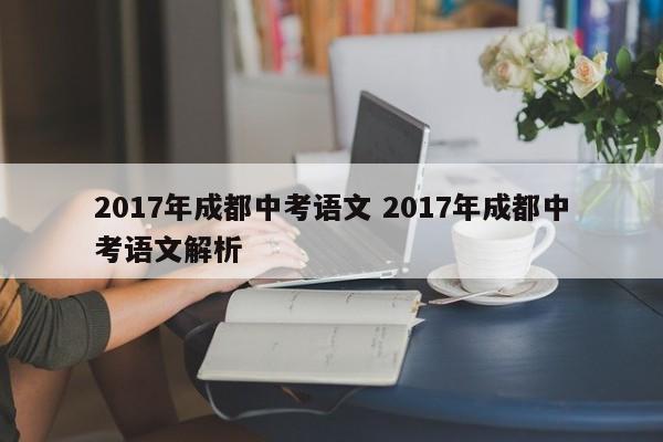 2017年成都中考语文 2017年成都中考语文解析