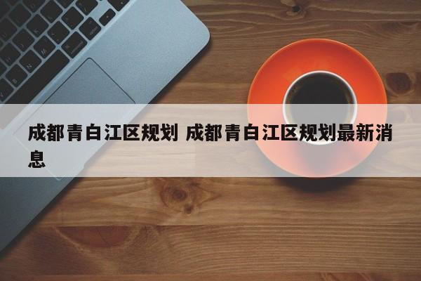 成都青白江区规划 成都青白江区规划最新消息