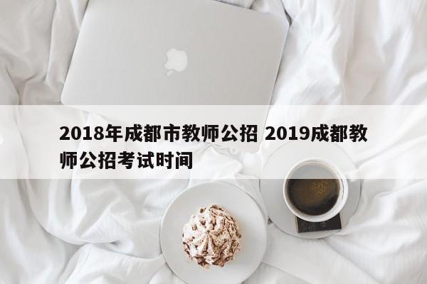 2018年成都市教师公招 2019成都教师公招考试时间