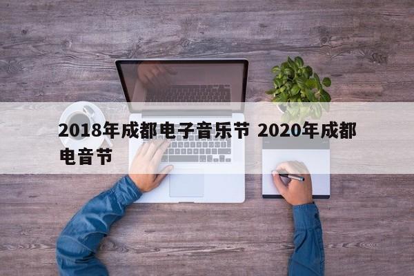 2018年成都电子音乐节 2020年成都电音节